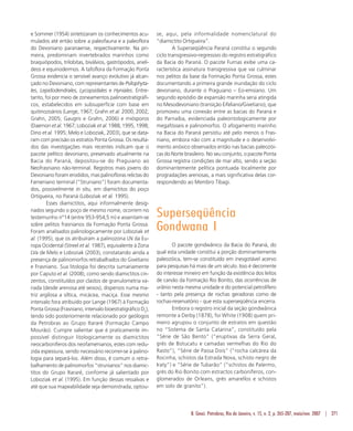 B. Geoci. Petrobras, Rio de Janeiro, v. 15, n. 2, p. 265-287, maio/nov. 2007 | 271
e Sommer (1954) sintetizaram os conhecimentos acu-
mulados até então sobre a paleofauna e a paleoflora
do Devoniano paranaense, respectivamente. Na pri-
meira, predominam invertebrados marinhos como
braquiópodos, trilobitas, biválvios, gastrópodos, anelí-
deos e equinodermos. A tafoflora da Formação Ponta
Grossa evidencia o sensível avanço evolutivo já alcan-
çado no Devoniano, com representantes de Psilophyta-
les, Lepidodendrales, Lycopsidales e Hyniales. Entre-
tanto, foi por meio de zoneamentos palinoestratigráfi-
cos, estabelecidos em subsuperfície com base em
quitinozoários (Lange, 1967; Grahn et al. 2000, 2002;
Grahn, 2005; Gaugris e Grahn, 2006) e miósporos
(Daemon et al. 1967; Loboziak et al. 1988, 1995, 1998;
Dino et al. 1995; Melo e Loboziak, 2003), que se data-
ram com precisão os estratos Ponta Grossa. Os resulta-
dos das investigações mais recentes indicam que o
pacote pelítico devoniano, preservado atualmente na
Bacia do Paraná, depositou-se do Praguiano ao
Neofrasniano não-terminal. Registros mais jovens do
Devoniano foram erodidos, mas palinofloras relictas do
Fameniano terminal (“Struniano”) foram documenta-
dos, possivelmente in situ, em diamictitos do poço
Ortigueira, no Paraná (Loboziak et al. 1995).
Esses diamictitos, aqui informalmente desig-
nados segundo o poço de mesmo nome, ocorrem no
testemunho n°14 (entre 953-954,5 m) e assentam-se
sobre pelitos frasnianos da Formação Ponta Grossa.
Foram analisados palinologicamente por Loboziak et
al. (1995), que os atribuíram a palinozona LN da Eu-
ropa Ocidental (Streel et al. 1987), equivalente à Zona
LVa de Melo e Loboziak (2003), constatando ainda a
presença de palinomorfos retrabalhados do Givetiano
e Frasniano. Sua litologia foi descrita sumariamente
por Caputo et al. (2008), como sendo diamictitos cin-
zentos, constituídos por clastos de granulometria va-
riada (desde arenosa até seixos), dispersos numa ma-
triz argilosa a síltica, micácea, maciça. Esse mesmo
intervalo fora atribuído por Lange (1967) à Formação
Ponta Grossa (Frasniano, intervalo bioestratigráfico D5
),
tendo sido posteriormente relacionado por geólogos
da Petrobras ao Grupo Itararé (Formação Campo
Mourão). Cumpre salientar que é praticamente im-
possível distinguir litologicamente os diamictitos
neocarboníferos dos neofamenianos, estes com redu-
zida espessura, sendo necessário recorrer-se à palino-
logia para separá-los. Além disso, é comum o retra-
balhamento de palinomorfos “strunianos” nos diamic-
titos do Grupo Itararé, conforme já salientado por
Loboziak et al. (1995). Em função dessas ressalvas e
até que sua mapeabilidade seja demonstrada, optou-
se, aqui, pela informalidade nomenclatural do
“diamictito Ortigueira”.
A Superseqüência Paraná constitui o segundo
ciclo transgressivo-regressivo do registro estratigráfico
da Bacia do Paraná. O pacote Furnas exibe uma ca-
racterística assinatura transgressiva que vai culminar
nos pelitos da base da Formação Ponta Grossa, estes
documentando a primeira grande inundação do ciclo
devoniano, durante o Praguiano – Eo-emsiano. Um
segundo episódio de expansão marinha seria atingida
no Mesodevoniano (transição Eifeliano/Givetiano), que
promoveu uma conexão entre as bacias do Paraná e
do Parnaíba, evidenciada paleontologicamente por
megafósseis e palinomorfos. O afogamento marinho
na Bacia do Paraná persistiu até pelo menos o Fras-
niano, embora não com a magnitude e o desenvolvi-
mento anóxico observados então nas bacias paleozói-
cas do Norte brasileiro. No seu conjunto, o pacote Ponta
Grossa registra condições de mar alto, sendo a seção
dominantemente pelítica pontuada localmente por
progradações arenosas, a mais significativa delas cor-
respondendo ao Membro Tibagi.
Superseqüência
Gondwana I
O pacote gondwânico da Bacia do Paraná, do
qual esta unidade constitui a porção dominantemente
paleozóica, tem-se constituído em inesgotável acervo
para pesquisas há mais de um século. Isso é decorrente
do interesse mineiro em função da existência dos leitos
de carvão da Formação Rio Bonito, das ocorrências de
urânio nesta mesma unidade e do potencial petrolífero
- tanto pela presença de rochas geradoras como de
rochas-reservatório - que esta superseqüência encerra.
Embora o registro inicial da seção gondwânica
remonte a Derby (1878), foi White (1908) quem pri-
meiro agrupou o conjunto de estratos em questão
no “Sistema de Santa Catarina”, constituído pela
“Série de São Bento” (“eruptivas da Serra Geral,
grés de Botucatu e camadas vermelhas do Rio do
Rasto”), “Série de Passa Dois” (“rocha calcárea da
Rocinha, schistos da Estrada Nova, schisto negro de
Iraty”) e “Série de Tubarão” (“schistos de Palermo,
grés do Rio Bonito com estractos carboníferos, con-
glomerados de Orleans, grés amarellos e schistos
em solo de granito”).
 