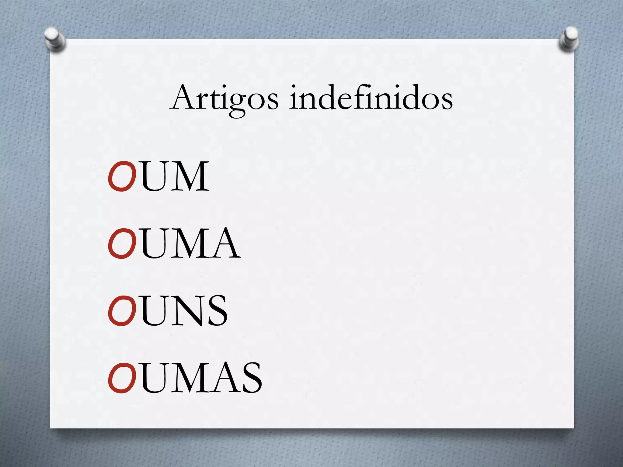 Artigos indefinidos
OUM
OUMA
OUNS
OUMAS
 