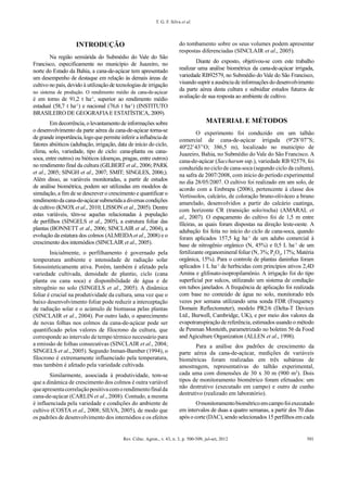 Rev. Ciênc. Agron., v. 43, n. 3, p. 500-509, jul-set, 2012 501
T. G. F. Silva et al.
INTRODUÇÃO
Na região semiárida do Submédio do Vale do São
Francisco, especificamente no município de Juazeiro, no
norte do Estado da Bahia, a cana-de-açúcar tem apresentado
um desempenho de destaque em relação às demais áreas de
cultivo no país, devido à utilização de tecnologias de irrigação
no sistema de produção. O rendimento médio da cana-de-açúcar
é em torno de 91,2 t ha-1
, superior ao rendimento médio
estadual (58,7 t ha-1
) e nacional (76,6 t ha-1
) (INSTITUTO
BRASILEIRO DE GEOGRAFIA E ESTATÍSTICA, 2009).
Em decorrência, o levantamento de informações sobre
o desenvolvimento da parte aérea da cana-de-açúcar torna-se
degrandeimportância,logoquepermiteinferirainfluênciade
fatores abióticos (adubação, irrigação, data de início do ciclo,
clima, solo, variedade, tipo de ciclo: cana-planta ou cana-
soca, entre outros) ou bióticos (doenças, pragas, entre outros)
no rendimento final da cultura (GILBERT et al., 2006; PARK
et al., 2005; SINGH et al., 2007; SMIT; SINGLES, 2006;).
Além disso, as variáveis monitoradas, a partir de estudos
de análise biométrica, podem ser utilizadas em modelos de
simulação, a fim de se descrever o crescimento e quantificar o
rendimentodacana-de-açúcarsubmetidaadiversascondições
de cultivo (KNOX et al., 2010; LISSON et al., 2005). Dentre
estas variáveis, têm-se aquelas relacionadas à população
de perfilhos (SINGELS et al., 2005), a estrutura foliar das
plantas (BONNETT et al., 2006; SINCLAIR et al., 2004), a
evolução da estatura dos colmos (ALMEIDAet al., 2008) e o
crescimento dos internódios (SINCLAIR et al., 2005).
Inicialmente, o perfilhamento é governado pela
temperatura ambiente e intensidade de radiação solar
fotossinteticamente ativa. Porém, também é afetado pela
variedade cultivada, densidade de plantio, ciclo (cana
planta ou cana soca) e disponibilidade de água e de
nitrogênio no solo (SINGELS et al., 2005). A dinâmica
foliar é crucial na produtividade da cultura, uma vez que o
baixo desenvolvimento foliar pode reduzir a interceptação
de radiação solar e o acúmulo de biomassa pelas plantas
(SINCLAIR et al., 2004). Por outro lado, o aparecimento
de novas folhas nos colmos da cana-de-açúcar pode ser
quantificado pelos valores de filocrono da cultura, que
corresponde ao intervalo de tempo térmico necessário para
a emissão de folhas consecutivas (SINCLAIR et al., 2004;
SINGELS et al., 2005). Segundo Inman-Bamber (1994), o
filocrono é extremamente influenciado pela temperatura,
mas também é afetado pela variedade cultivada.
Similarmente, associada à produtividade, tem-se
que a dinâmica de crescimento dos colmos é outra variável
queapresentacorrelaçãopositivacomorendimentofinalda
cana-de-açúcar (CARLIN et al., 2008). Contudo, a mesma
é influenciada pela variedade e condições do ambiente de
cultivo (COSTA et al., 2008; SILVA, 2005), de modo que
os padrões de desenvolvimento dos internódios e os efeitos
do tombamento sobre os seus volumes podem apresentar
respostas diferenciadas (SINCLAIR et al., 2005).
Diante do exposto, objetivou-se com este trabalho
realizar uma análise biométrica da cana-de-açúcar irrigada,
variedade RB92579, no Submédio do Vale do São Francisco,
visandosuprir a ausênciade informações do desenvolvimento
da parte aérea desta cultura e subsidiar estudos futuros de
avaliação de sua resposta ao ambiente de cultivo.
MATERIAL E MÉTODOS
O experimento foi conduzido em um talhão
comercial de cana-de-açúcar irrigada (9º28’07”S;
40º22’43’’O; 386,5 m), localizado no município de
Juazeiro, Bahia, no Submédio do Vale do São Francisco. A
cana-de-açúcar (Saccharum ssp.), variedade RB 92579, foi
conduzida no ciclo de cana-soca (segundo ciclo da cultura),
na safra de 2007/2008, com início do período experimental
no dia 28/05/2007. O cultivo foi realizado em um solo, de
acordo com a Embrapa (2006), pertencente à classe dos
Vertissolos, calcário, de coloração bruno-oliváceo a bruno
amarelado, desenvolvidos a partir do calcário caatinga,
com horizonte CR (transição solo/rocha) (AMARAL et
al., 2007). O espaçamento do cultivo foi de 1,5 m entre
fileiras, as quais foram dispostas na direção leste-oeste. A
adubação foi feita no início do ciclo de cana-soca, quando
foram aplicados 157,5 kg ha-1
de um adubo comercial à
base de nitrogênio orgânico (N, 45%) e 0,5 L ha-1
de um
fertilizante organomineral foliar (N, 3%; P2
O5
, 17%; Matéria
orgânica, 15%). Para o controle de plantas daninhas foram
aplicados 1 L ha-1
de herbicidas com princípios ativos 2,4D
Amina e glifosato-isopropilamônio. A irrigação foi do tipo
superficial por sulcos, utilizando um sistema de condução
em tubos janelados. A frequência de aplicação foi realizada
com base no conteúdo de água no solo, monitorado três
vezes por semana utilizando uma sonda FDR (Frequency
Domain Reflectometer), modelo PR2/6 (Delta-T Devices
Ltd., Burwell, Cambridge, UK), e por meio dos valores da
evapotranspiração de referência, estimados usando o método
de Penman Monteith, parametrizado no boletim 56 da Food
and Agiculture Organization (ALLEN et al., 1998).
Para a análise dos padrões de crescimento da
parte aérea da cana-de-açúcar, medições de variáveis
biométricas foram realizadas em três subáreas de
amostragem, representativas do talhão experimental,
cada uma com dimensões de 30 x 30 m (900 m2
). Dois
tipos de monitoramento biométrico foram efetuados: um
não destrutivo (executado em campo) e outro de cunho
destrutivo (realizado em laboratório).
Omonitoramentobiométricoemcampofoiexecutado
em intervalos de duas a quatro semanas, a partir dos 70 dias
após o corte (DAC), sendo selecionados 15 perfilhos em cada
 