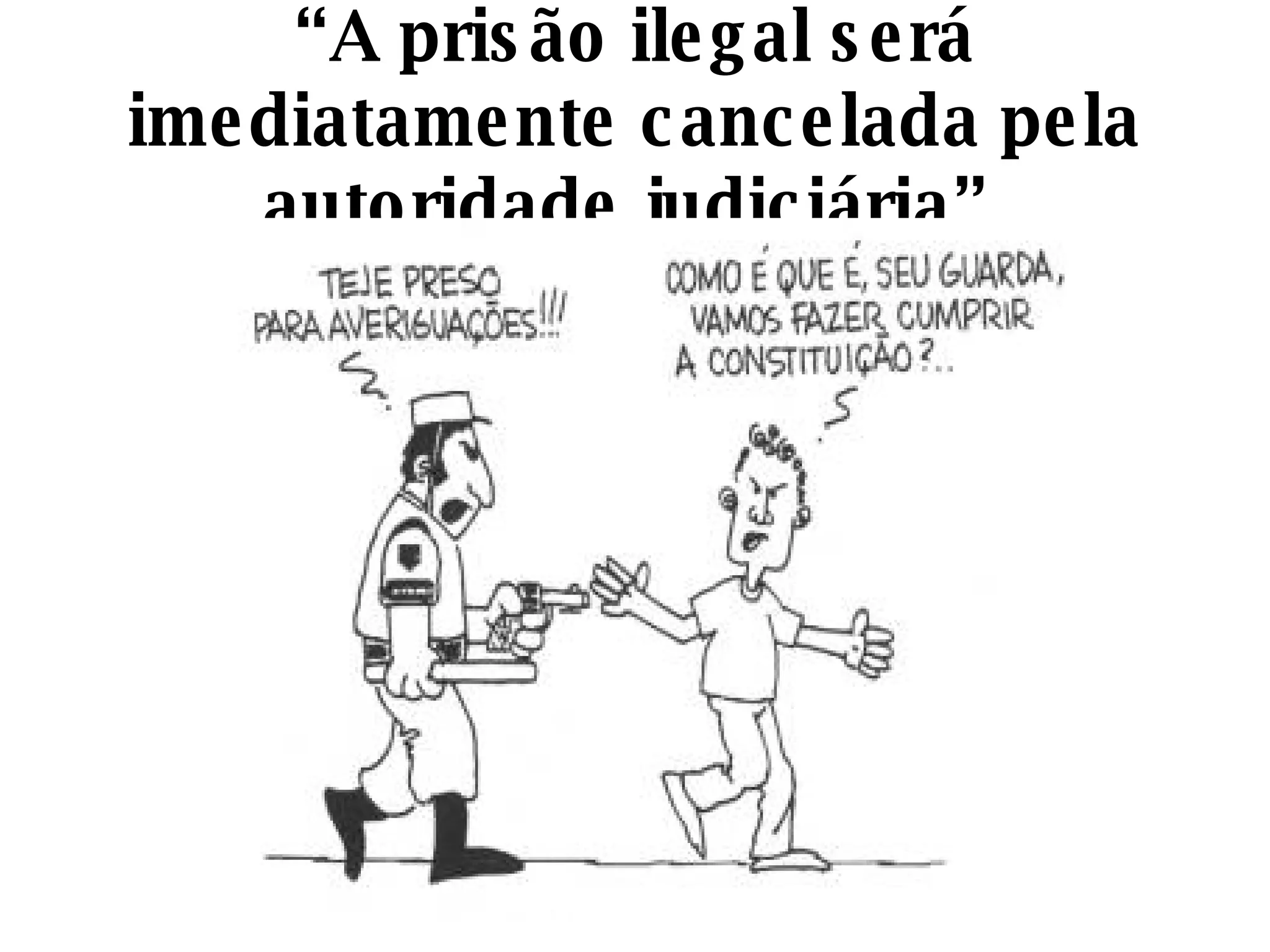 “ A prisão ilegal será imediatamente cancelada pela autoridade judiciária”. 
