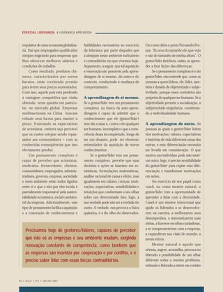 ESPECIAL LI D E RAN Ç A: A L I DERAN Ç A AP R E N D I DA



                  requisitos de uma economia globaliza-            habilidades necessários ao exercício      Ou como diria o poeta Fernando Pes-
                  da. Daí que empregados qualiﬁcados               da liderança por parte daqueles que       soa: “Eu sou do tamanho do que vejo
                  estejam migrando para empresas que               a almejam nesse ambiente turbulento       e não do tamanho de minha altura”. O
                  lhes oferecem melhores salários e                e contraditório em que vivemos hoje.      gestor/líder fará bem, então, se apren-
                  condições de trabalho.                           Argumento, a seguir, que tal aquisição    der a tirar lições das diferenças.
                       Como resultado, produtos chi-               e renovação são possíveis pela apren-          Se o pensamento complexo é o do
                  neses, caracterizados por serem                  dizagem de si mesmo, do outro e do        gestor/líder, este entende que, como as
                  baratos, estão recebendo pressão                 contexto, conduzindo à mudança de         pessoas a quem lidera, ele, líder, tam-
                  para terem seus preços aumentados.               comportamento.                            bém é dotado de objetividade e subje-
                  Com isso, aquele país está perdendo                                                        tividade, porque esses contrários são
                  a vantagem competitiva que vinha                 A aprendizagem de si mesmo.               próprios de qualquer ser humano. Se a
                  obtendo, neste quesito em particu-               Se o gestor/líder tem um pensamento       objetividade permite a socialização, a
                  lar, no mercado global. Empresas                 complexo, na busca da auto-apren-         subjetividade singulariza, constituin-
                  multinacionais na China buscam                   dizagem é capaz de admitir que o          do a individualidade humana.
                  reduzir seus lucros para manter o                conhecimento que ele (gestor/líder)
                  preço, frustrando as expectativas                tem das coisas é, como o de qualquer      A aprendizagem do outro. As
                  de acionistas, embora seja provável              ser humano, incompleto e que a cons-      pessoas às quais o gestor/líder lidera
                  que os custos estejam sendo repas-               ciência dessa incompletude, longe de      têm motivações, valores, expectativas
                  sados aos consumidores – com as                  ser um desastre, pode ser elemento        e histórias de vida diferentes umas das
                  conhecidas conseqüências que isso                estimulador da aquisição de novos         outras, e essa diferenciação necessita
                  obviamente produz.                               conhecimentos.                            ser levada em consideração. O que
                       Um pensamento complexo é                         Se o gestor/líder tem um pensa-      motiva um indivíduo pode não moti-
                  capaz de perceber que acionistas,                mento complexo, percebe que suas          var outro, logo, é preciso sensibilidade
                  sindicatos, fornecedores, clientes,              decisões e ações se baseiam em es-        do gestor/líder para captar essa dife-
                  consumidores, empregados, adminis-               tatísticas, formulações matemáticas,      renciação e transformar motivações
                  tradores, governo, empresa, sociedade            análise racional de causa e efeito, mas   em ações.
                  e meio ambiente estão todos ligados              igualmente em valores, crenças, moti-          No exercício de seu papel como
                  entre si e que a teia por eles tecida é          vações, expectativas, sensibilidades e    coach, ou como mentor natural, o
                  parcialmente responsável pela susten-            intuições que conformam o seu olhar       gestor/líder tem a oportunidade de
                  tabilidade econômica, social e ambien-           sobre um determinado fato; logo, a        aprender a lidar com a diversidade.
                  tal da empresa. Adicionalmente, esse             sua verdade pode não ser a verdade do     Coach é um mentor intencional que
                  tipo de pensamento facilita a aquisição          outro. A verdade, nos provoca a física    ajuda os liderados a se desenvolve-
                  e a renovação de conhecimentos e                 quântica, é a do olho do observador.      rem na carreira, a melhorarem seus
                                                                                                             desempenhos, a sistematizarem suas
                                                                                                             idéias, a fazerem escolhas cuidadosas,
                                                                                                             a se comprometerem com a empresa,
                    Precisamos hoje de gestores/líderes, capazes de perceber
                                                                                                             a expandirem sua visão de mundo, a
                    que não só as empresas e seu ambiente mudam, exigindo                                    serem éticos.
                    renovação constante de competência, como também que                                           Mentor natural é aquele que
                                                                                                             orienta, sugere, aconselha, provoca no
                    as empresas são movidas por cooperação e por conﬂito, e é                                liderado a possibilidade de um olhar
                    preciso saber lidar com essas forças contraditórias.                                     diferente sobre o mesmo problema,
                                                                                                             estimula o liderado a entrar em contato



             64 • VOL.6 • Nº1 • JAN./FEV. 2007




061-065.indd 64                                                                                                                                     1/12/07 6:33:38 PM
 