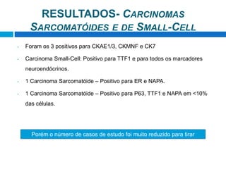• Foram os 3 positivos para CKAE1/3, CKMNF e CK7
• Carcinoma Small-Cell: Positivo para TTF1 e para todos os marcadores
neu...
