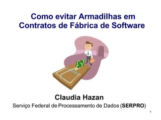 Como evitar Armadilhas em Contratos de Fábrica de Software   Claudia Hazan Serviço  Federal de Processamento de Dados ( SERPRO ) 