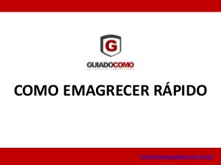 COMO EMAGRECER RÁPIDO
http://www.guiadocomo.com.br
 