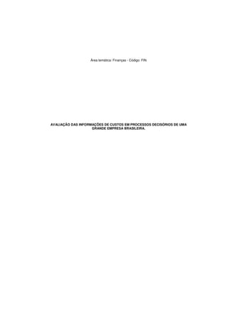 Área temática: Finanças - Código: FIN 
AVALIAÇÃO DAS INFORMAÇÕES DE CUSTOS EM PROCESSOS DECISÓRIOS DE UMA 
GRANDE EMPRESA BRASILEIRA. 
 