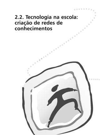 2.2. Tecnologia na escola:
criação de redes de
conhecimentos
 