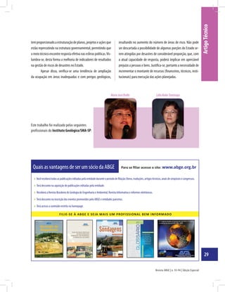 Revista ABGE | n. 93-94 | Edição Especial
29
ArtigoTécnico
temproporcionadoaestruturaçãodeplanos,projetoseaçõesque
estão repercutindo na estrutura governamental, permitindo que
omeiotécnicoencontrerespostaefetivanasesferaspolíticas.Vis-
lumbra-se, desta forma a melhoria de indicadores de resultados
na gestão de riscos de desastres no Estado.
Apesar disso, verifica-se uma tendência de ampliação
da ocupação em áreas inadequadas e com perigos geológicos,
resultando no aumento do número de áreas de risco. Não pode
ser descartada a possibilidade de algumas porções do Estado se-
rem atingidas por desastres de considerável proporção, que, com
a atual capacidade de resposta, poderá implicar em apreciável
prejuízo a pessoas e bens. Justifica-se, portanto a necessidade de
incrementar o montante de recursos (financeiros, técnicos, insti-
tucionais) para execução das ações planejadas.
LídiaKeikoTominaga
Este trabalho foi realizado pelas seguintes
profissionais do Instituto Geológico/SMA-SP:
MariaJoséBrollo
FILIE-SE À ABGE E SEJA MAIS UM PROFISSIONAL BEM INFORMADO
Para se ﬁliar acesse o site: www.abge.org.brQuais as vantagens de ser um sócio da ABGE
 Vocêreceberátodasaspublicaçõeseditadaspelaentidadeduranteoperíododefiliação(livros,traduções,artigostécnicos,anaisdesimpósiosecongressos.
 Terá desconto na aquisição de publicações editadas pela entidade.
 Receberá a Revista Brasileira de Geologia de Engenharia e Ambiental, Revista Informativa e informes eletrônicos.
 Terá desconto na inscrição dos eventos promovidos pela ABGE e entidades parceiras.
 Terá acesso a conteúdo restrito na homepage.
9 7 8 8 5 7 2 7 0 0 5 9 7
ISBN 978-85-7270-059-7
Sondagens
ASSOCIAÇÃO BRASILEIRA DE GEOLOGIA
DE ENGENHARIA E AMBIENTAL
Manual de
Boletim nº 3, 5ª edição, São Paulo/2013
Boletimnº3,5ªedição,SãoPaulo/2013ManualdeSondagens
SOPEL
DESDE 1967
0
5
25
75
95
100
Capa_ManualSondagens_Final
�e�� a��ei�a��21�de��aio�de�201��1��25�0�
ISBN 978-85-7270-056-6
9 7 8 8 5 7 2 7 0 0 5 6 6
 