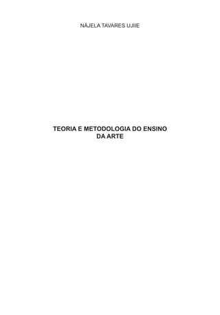 NÁJELA TAVARES UJIIE
TEORIA E METODOLOGIA DO ENSINO
DA ARTE
 