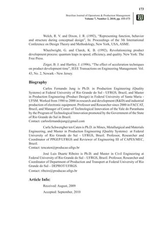 173
                            Brazilian Journal of Operations & Production Management
                                              Volume 7, Number 2, 2010, pp. 153-173




          Welch, R. V. and Dixon, J. R. (1992), “Representing function, behavior
and structure during conceptual design”, In: Proceedings of the 3th International
Conference on Design Theory and Methodology, New York, USA, ASME.
          Wheelwright, G. and Clarck, K. B. (1992), Revolutionizing product
development process: quantum leaps in speed, efficiency, and quality. New York: The
Free Press.
           Zirger, B. J. and Hartley, J. (1996), “The effect of acceleration techniques
on product development time”, IEEE Transactions on Engineering Management. Vol.
43, No. 2, Newark - New Jersey.

Biography
           Carlos Fernando Jung is Ph.D. in Production Engineering (Quality
Systems) at Federal University of Rio Grande do Sul - UFRGS, Brazil, and Master
in Production Engineering (Product Design) in Federal University of Santa Maria -
UFSM. Worked from 1980 to 2000 in research and development (R&D) and industrial
production of electronic equipment. Professor and Researcher since 2000 in FACCAT,
Brazil, and Manager of Center of Technological Innovation of the Vale do Paranhana
by the Program of Technological Innovation promoted by the Government of the State
of Rio Grande do Sul in Brazil.
Contact: carlosfernandojung@gmail.com
           Carla Schwengber ten Caten is Ph.D. in Mines, Metallurgical and Materials
Engineering, and Master in Production Engineering (Quality Systems) at Federal
University of Rio Grande do Sul - UFRGS, Brazil. Professor, Researcher and
Coordinator of PPGEP/UFRGS and Reviewer of Engineering III of CAPES/MEC,
Brazil.
Contact: tencaten@producao.ufrgs.br
           José Luis Duarte Ribeiro is Ph.D. and Master in Civil Engineering at
Federal University of Rio Grande do Sul – UFRGS, Brazil. Professor, Researcher and
Coordinator of Department of Production and Transport at Federal University of Rio
Grande do Sul – DEPROT/UFRGS.
Contact: ribeiro@producao.ufrgs.br

Article Info:
          Received: August, 2009
          Accepted: September, 2010
 