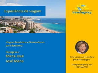 Experiência de viagem
Carla Lopez, sua consultora
pessoal de viagens.
carla@travelagency.com
(11) 3344-5567
Viagem Romântica e Gastronômica
para Barcelona
Passageiros:
Maria José
José Maria
 