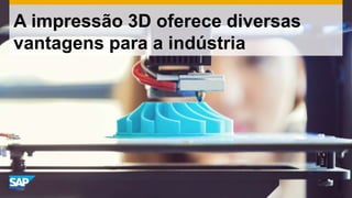 A impressão 3D oferece diversas
vantagens para a indústria
 