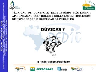 DÚVIDAS ? E - mail: adhemar@ufba.br TÉCNICAS DE CONTROLE REGULATÓRIO NÃO-LINEAR APLICADAS AO CONTROLE DE GOLFADAS EM PROCESSOS DE EXPLORAÇÃO E PRODUÇÃO DE PETRÓLEO 