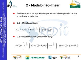 2 - Modelo não-linear O sistema pode ser aproximado por um modelo de primeira ordem a parâmetros variantes: 2.1 – Modelo contínuo: 2.2 – Modelo discreto (incluindo o zoh): 
