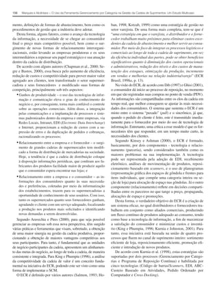156     Marques e Alcântara − O Uso da Ferramenta Gerenciamento por Categoria na Gestão da Cadeia de Suprimentos: Um Estudo Multicaso



mento, deﬁnições de formas de abastecimento, bem como os                ban, 1998; Kotzab, 1999) como uma estratégia de gestão no
procedimentos de gestão que a indústria deve adotar.                    setor varejista. De uma forma mais completa, tem-se que é
   Desta forma, alguns fatores, como o avanço da tecnologia             “uma estratégia em que o varejista, o distribuidor e o forne-
da informação, a necessidade de se chegar ao consumidor                 cedor trabalham muito próximos para eliminar custos exce-
ﬁnal o preço mais competitivo possível, bem como o sur-                 dentes da cadeia de abastecimento e melhor servir ao consu-
gimento de novas formas de relacionamento interorgani-                  midor. Por meio do foco de integrar os processos logísticos e
zacionais, estão levando as empresas produtoras e os seus               comerciais ao longo de toda a cadeia de suprimento, em vez
intermediários a repensar seu papel estratégico e sua atuação           da eﬁciência individual das partes, pode-se obter benefícios
dentro da cadeia de distribuição.                                       signiﬁcativos quanto à diminuição dos custos operacionais
   De acordo com alguns autores (Chapman et al., 2000; Se-              e administrativos, redução dos níveis e dos custos de manu-
gre e Bastos, 2000), essa busca pelo aumento de eﬁciência,              tenção dos estoques, otimização da produção, incremento
redução de custos e competitividade para prover maior valor             em vendas e melhorias na relação indústria/varejo” (ECR
agregado aos clientes, tem transformado o setor supermer-               Brasil, 1998a, p. 13).
cadista e seus fornecedores e modiﬁcado suas formas de                     Na visão do ECR, de acordo com Dib (1997) e Ghisi (2001),
competição, principalmente sob três aspectos:                           o consumidor dá início ao processo de reposição, no momento
   • Ganhos de produtividade – o uso das tecnologias de infor-          em que são registradas suas compras no ponto de venda (PDV).
     mação e comunicação eleva o grau de conhecimento do                As informações são compartilhadas entre os elos da cadeia em
     negócio e, por conseguinte, torna mais conﬁável o controle         tempo real, que melhor conseguem se ajustar às reais necessi-
     sobre as operações comerciais. Além disso, a integração            dades dos consumidores. O sistema que sustenta o ECR é um
     pelas comunicações e a implantação de processos e siste-           misto entre o sistema “puxado” (pull) e o sincrônico, já que,
     mas padronizados dentro da empresa e entre empresas, via           quando o pedido do cliente é feito, este é transmitido imedia-
     Redes Locais, Intranet, EDI (Electronic Data Interchange)          tamente para o fornecedor por meio do uso de tecnologia de
     e Internet, proporcionam a redução de custos com a su-             informação. Entretanto, uma crítica a esse modelo é que os for-
     pressão de erros e da duplicação de pedidos e cobranças,           necedores têm que responder, em um tempo muito curto, às
     racionalizando os processos;                                       necessidades dos clientes.
                                                                           Segundo Kinsey e Ashman (2000), o ECR é formado,
  • Relacionamento entre a empresa e o fornecedor – o surgi-
                                                                        basicamente, por dois componentes - tecnologia e relacio-
      mento de grandes cadeias de supermercados tem modiﬁ-
                                                                        namento (parceria), sendo considerados também como os
      cado a forma de distribuição de mercadorias na sociedade.
                                                                        maiores problemas na sua implementação. A tecnologia
      Hoje, a tendência é que a cadeia de distribuição coloque
                                                                        pode ser representada pela adoção de EDI, recebimento
      à disposição informações periódicas, que conﬁram aos fa-
                                                                        eletrônico, análises de movimentação de produtos, reposi-
      bricantes dos produtos facilidade maior de produzir aquilo
                                                                        cionamento baseado em scanners, e o uso de planogramas
      que o consumidor espera encontrar nas lojas; e
                                                                        (representação gráﬁca dos espaços de gôndola e frentes para
  • Relacionamento entre a empresa e o consumidor – as in-              itens individuais, que compõe uma categoria inteira ou se-
      formações dos consumidores quanto às suas necessida-              ção de loja) para alocação de espaço nas gôndolas. Já o outro
      des e preferências, coletadas por meio da informatização          componente (relacionamento) reﬂete em decisões comparti-
      dos estabelecimentos, trazem para os supermercadistas a           lhadas entre os parceiros no que tange a preço, propaganda,
      oportunidade de conhecimento de seus usuários. Com isso,          alocações de espaço e promoções.
      tanto os supermercados quanto seus fornecedores ganham,              Desta forma, o verdadeiro objetivo do ECR é a criação de
      agradando o cliente com um serviço adequado, focalizando          um sistema eﬁcaz, no qual distribuidores e fornecedores tra-
      a produção nos produtos mais solicitados e identiﬁcando           balhem em conjunto como aliados comerciais, produzindo
      novas demandas a serem desenvolvidas.                             um ﬂuxo contínuo de produtos adequado ao consumo, tendo
   Segundo Aravechia e Pires (2000), para que seja possível             como base a tecnologia de informação, a ﬁm de maximizar
gerenciar as empresas sob essa nova perspectiva, têm surgido            a satisfação do consumidor e minimizar custos e inventá-
várias práticas e ferramentas que visam, sobretudo, a obtenção          rio (King e Phumpiu, 1996; Kurnia e Johnston, 2001). Para
de uma maior sinergia na gestão da cadeia produtiva, propor-            tanto, essa iniciativa está baseada na união de quatro pro-
cionando a obtenção de maiores vantagens competitivas aos               cessos que ﬂuem no canal de suprimento inteiro: sortimento
seus participantes. Para tanto, é fundamental que as unidades           eﬁciente de loja, reposicionamento eﬁciente, promoção eﬁ-
de negócio participantes da cadeia, apresentem um alinhamen-            ciente e introdução de novos produtos.
to das metas do negócio, ao longo de toda a cadeia, de maneira             De acordo com Kurnia et al. (1998), estas estratégias são
consistente e integrada. Para King e Phumpiu (1996), a análise          suportadas por dois processos (Gerenciamento por Catego-
da competitividade da cadeia de valor é um conceito funda-              rias e Programa de Reposição Contínua) e habilitada por
mental na iniciativa do ECR, podendo este ser visto como uma            cinco tecnologias (Código de barras/Scanners, EDI, ABC-
forma de implementar o SCM.                                             Custeio Baseado em Atividades, Pedido Ordenado por
   O ECR é deﬁnido por vários autores (Salmon, 1993; Ho-                Computador e Cross Docking).
 