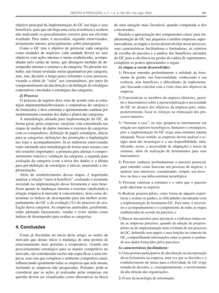 GESTÃO & PRODUÇÃO, v.11, n.2, p.153-164, mai.-ago. 2004                                 161



objetivo principal da implementação do GC nas lojas e seus        de uma situação mais favorável, quando comparada a dos
benefícios, para que não haja uma certa resistência e acabem      concorrentes.
não realizando os procedimentos corretos para um eﬁciente            Paralelo a apresentação dos componentes-chave para im-
resultado. Para tanto, é necessário, segundo entrevistados,       plementação do GC nas pequenas e médias empresas super-
treinamento interno, principalmente, sobre planograma.            mercadistas, as etapas a serem desenvolvidas nesse processo,
   Como o GC tem o objetivo de gerenciar cada categoria           suas características facilitadoras e limitadoras, os critérios
como unidades de negócios, cada unidade deverá ter seus           de escolha do parceiro e a análise dos benefícios advindos
objetivos com ações internas e metas estabelecidas, acompa-       do GC para a eﬁciência na gestão da cadeia de suprimentos,
nhadas pelo cartão de metas, que abrangem medidas de de-          compõem os pontos apresentados a seguir.
sempenho internas e externas e da categoria. No presente tra-        As etapas a serem desenvolvidas:
balho, não foram reveladas metas quantitativas por categoria,        1) Procurar entender profundamente a utilidade da ferra-
mas, sim, decisões a longo prazo referentes a esse processo,          menta de gestão, sua funcionalidade, conhecendo a sua
visando a oferta de “valor” aos consumidores, por meio do             essência, seus benefícios, e diﬁculdades de implementa-
comprometimento da alta direção e da deﬁnição de estratégias          ção; buscando conciliar com a visão clara dos objetivos da
corporativas vinculadas a estratégias das categorias.                 empresa;
   d) Processo
                                                                     2) Conscientizar os membros da empresa (diretores, geren-
   O processo de negócio deve estar de acordo com as estra-
                                                                      tes e funcionários) sobre a operacionalização e necessidade
tégias departamentais/divisionais e corporativas do varejista e
                                                                      do GC no alcance dos objetivos da empresa para, então,
do fornecedor, e deve estimular o aprimoramento contínuo por
                                                                      posteriormente, focar os esforços na otimização dos pro-
monitoramento constante dos dados e planos das categorias.
                                                                      cessos internos;
   A metodologia adotada para implementação do GC, de
forma geral, pelas empresas varejistas está concentrada nas          3) “Arrumar a casa”, ou seja, preparar-se internamente em
etapas de análise de dados internos e externos de categorias          relação aos aspectos tecnológicos, humanos e estratégicos,
com os compradores, deﬁnição de papel, estratégias, táticas           pois a implementação do GC exige uma estrutura interna
para as categorias, deﬁnições das promoções e implantação             adequada. Nesse sentido, as empresas devem analisar o es-
nas lojas e acompanhamento. Já as indústrias entrevistadas            tágio atual das tecnologias e a sua disponibilidade, iden-
estão adotando uma metodologia de forma mais enxuta com               tiﬁcando, assim, a necessidade de adaptações e trocas de
três reuniões importantes: a primeira para aﬁrmar o compro-           sistemas, além da realização de treinamentos para seus
metimento (início) e validação da categoria, a segunda para           funcionários;
avaliação da categoria (com a troca dos dados) e a última            4) Procurar conhecer profundamente o parceiro potencial,
para pré-deﬁnição de estratégias e táticas, amarrando a im-           para entender como funciona seu processo de negócio, e
plementação.                                                          analisar seus interesses, considerando, sempre, seu know-
   Além do estabelecimento dessas etapas, é importante                how na área e sua infra-estrutura tecnológica;
analisar a relação “custo x benefício”, avaliando o montante
investido na implementação dessa ferramenta e seus bene-             5) Procurar valorizar a estrutura e o valor que o parceiro
fícios quanto às mudanças internas e externas (analisando a           pode adicionar ao negócio;
relação empresa x mercado x concorrentes), bem como de-              6) Realizar projetos-piloto, como forma de adquirir experi-
terminar os índices de desempenho para um melhor acom-                ência e avaliar os ganhos, as diﬁculdades encontradas com
panhamento do GC e da evolução (%) do processo de ava-                a implementação da ferramenta GC. Para tanto, é necessá-
liação dessa categoria. As empresas analisadas, geralmente,           rio o acompanhamento e o cumprimento de todas as etapas
estão adotando faturamento, vendas e ticket médio como                estabelecidas no acordo da parceria; e
índices de desempenho para avaliar as categorias.                    7) Buscar mecanismos para alavancar a conﬁança mútua en-
                                                                      tre as empresas parceiras, quando da adoção de projetos-
4. Conclusões                                                         piloto ou de implementação mais evoluída de um processo
                                                                      de GC, deﬁnindo seus papéis e suas funções no contexto do
   Como já discutidas no início deste artigo, as razões de
                                                                      GC, compartilhando informações entre as partes e conﬁan-
mercado que deram início à mudança de uma postura de
                                                                      do nos dados fornecidos pelos parceiros.
relacionamento mais próximo e cooperativo, visando um
posicionamento estratégico para se manter competitivo no             As características facilitadoras:
mercado, são consideradas razões não especíﬁcas a uma em-            1) Uma postura participativa da alta direção na incorporação
presa, mas sim que compõem o ambiente competitivo atual,              dessa ferramenta na empresa, uma vez que as decisões e o
inﬂuenciando igualmente todas as empresas que nele atuam,             estabelecimento de metas para a efetividade do GC exige
incluindo as empresas não pesquisadas. Portanto, pode-se              tomada de decisões, e, conseqüentemente, o envolvimento
considerar que as ações já realizadas pelas empresas em               da alta direção das organizações;
questão devem ser visualizadas como alternativas na busca            2) O uso da tecnologia de informação;
 