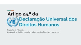 Declaração Universal dos
Direitos Humanos
Trabalho de Filosofia
Aniversário da Declaração Universal dos Direitos Humanos
Artigo 25.º da
 