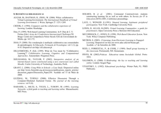 Educação, Formação & Tecnologias, vol. 1 (2), Novembro 2008                                                                             ISSN  1646‐933X 


8. REFERÊNCIAS BIBLIOGRÁFICAS                                                HOLMES, B. et al.         (2001). Communal Constructivism: students
                                                                                constructing learning for as well as with others. In Society for IT in
AUGAR, M., RAITMAN, R., ZHOU, W. (2006). Wikis: collaborative
                                                                                Education (SITE) 2001, Conference proceedings.
   Virtual Learning Environment. The International Handbook of Virtual
   Learning Environment. J. Weiss, Springer 2º: 1251-1269.                   LAVE, J., WENGER ,E.(1991). Situated learning, legitimate peripheral
                                                                                participation. New York: Cambridge University Press
CROOK, C. (1994). Computers and the collaborative experience of
   learning. London: Routledge                                               LEWIS, D. ALLAN, B.(2005). Virtual Learning Communities: a guide for
                                                                                practitioners. Open University Press e McGraw-Hill Education.
Dias, P. (1999). Web-based Learning Communities. In P. Dias & C. V.
    Freitas (Eds.) Actas da I Conferência Internacional Challenges'99.       MCCORMACK, C., JONES, D. (1998). Web-Based Education System. New
    Braga: Centro de Competência Nónio Século XXI da Universidade do            York: Wiley Computer Publishing.
    Minho, pp. 163-172.
                                                                             METROS, S. (2003) . E-learning: from Electronic-Learning to Engaged-
DIAS, P. (2008). Da e-moderação à mediação colaborativa nas comunidades         Learning. Disponível on-line em www.adec.edu/nsf/Susan.ppt .
   de aprendizagem. In Educação, Formação & Tecnologias; vol.1 (1); pp.         Acedido a 7 de Setembro de 2008.
   4-10. Disponível em http://eft.educom.pt
                                                                             REID, J., FORRESTAL, P., & COOK, J. (1989). Small group learning in
DILLENBOURG, P. (Ed). (1999). What do You mean by “Collaborative                the classroom. Portsmouth, NH: Heinemann.
   Learning”? Collaborative Learning. Cognitive and Computational
                                                                             PINTO, M. (2002).Práticas    Educativas numa Sociedade Global. Porto:
   Approaches. Amesterdam: Pergamon Press.
                                                                                 ASA.
DOUGIAMAS, M.; TAYLOR, P. (2002). Interpretive analysis of an
                                                                             SALOMON, G. (2000). E-Moderating: the key to teaching and learning
   internet-based course constructed using a new courseware tool called
                                                                                online. London: Kogan Page.
   Moodle. Curtin University of Technology, Australia, Perth.
                                                                             VYGOTSKY, L. (1992). Educational psychology. Winter Park, FL: PMD
GRANT, L. (2006). Using Wikis in Schools: a Case Study. Disponível online
                                                                                Publicatio.
   em http://www.futurelab.org.uk/resources/publications_reports_articles/
   discussion_papers/Discussion_Paper258/. Acedido em 15 de Maio de
   2008.
GUZDIAL, M., TURNS,J. (2000). Effective Discussion Through a
   Computer-Mediated Anchored Forum. The journal of the learning
   sciences. vol 9 (4).
HARASIM, L., HILTZ, S., YELES, L., TUROFF, M. (1995). Learning
   Networks: a field guide to teaching and learning online. Massachusetts:
   MIT Press.




Revista EFT: http://eft.educom.pt                                                                                                                   30
 