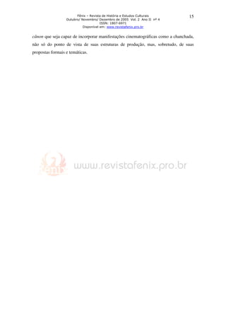 Fênix – Revista de História e Estudos Culturais 
Outubro/ Novembro/ Dezembro de 2005 Vol. 2 Ano II nº 4 
ISSN: 1807-6971 
Disponível em: www.revistafenix.pro.br 
15 
cânon que seja capaz de incorporar manifestações cinematográficas como a chanchada, 
não só do ponto de vista de suas estruturas de produção, mas, sobretudo, de suas 
propostas formais e temáticas. 
