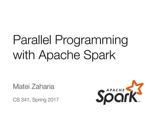 Matei Zaharia
CS 341, Spring 2017
Parallel Programming
with Apache Spark
 