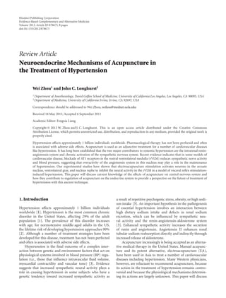 Hindawi Publishing Corporation
Evidence-Based Complementary and Alternative Medicine
Volume 2012, Article ID 878673, 9 pages
doi:10.1155/2012/878673




Review Article
Neuroendocrine Mechanisms of Acupuncture in
the Treatment of Hypertension

          Wei Zhou1 and John C. Longhurst2
          1 Department   of Anesthesiology, David Geﬀen School of Medicine, University of California Los Angeles, Los Angeles, CA 90095, USA
          2 Department   of Medicine, University of California Irvine, Irvine, CA 92697, USA

          Correspondence should be addressed to Wei Zhou, wzhou@mednet.ucla.edu

          Received 14 May 2011; Accepted 6 September 2011

          Academic Editor: Fengxia Liang

          Copyright © 2012 W. Zhou and J. C. Longhurst. This is an open access article distributed under the Creative Commons
          Attribution License, which permits unrestricted use, distribution, and reproduction in any medium, provided the original work is
          properly cited.

          Hypertension aﬀects approximately 1 billion individuals worldwide. Pharmacological therapy has not been perfected and often
          is associated with adverse side eﬀects. Acupuncture is used as an adjunctive treatment for a number of cardiovascular diseases
          like hypertension. It has long been established that the two major contributors to systemic hypertension are the intrarenal renin-
          angiotensin system and chronic activation of the sympathetic nervous system. Recent evidence indicates that in some models of
          cardiovascular disease, blockade of AT1 receptors in the rostral ventrolateral medulla (rVLM) reduces sympathetic nerve activity
          and blood pressure, suggesting that overactivity of the angiotensin system in this nucleus may play a role in the maintenance
          of hypertension. Our experimental studies have shown that electroacupuncture stimulation activates neurons in the arcuate
          nucleus, ventrolateral gray, and nucleus raphe to inhibit the neural activity in the rVLM in a model of visceral reﬂex stimulation-
          induced hypertension. This paper will discuss current knowledge of the eﬀects of acupuncture on central nervous system and
          how they contribute to regulation of acupuncture on the endocrine system to provide a perspective on the future of treatment of
          hypertension with this ancient technique.




1. Introduction                                                           a result of repetitive psychogenic stress, obesity, or high sodi-
                                                                          um intake [3]. An important hypothesis in the pathogenesis
Hypertension aﬀects approximately 1 billion individuals                   of essential hypertension involves an interaction between
worldwide [1]. Hypertension is the most common chronic                    high dietary sodium intake and defects in renal sodium
disorder in the United States, aﬀecting 29% of the adult                  excretion, which can be inﬂuenced by sympathetic neu-
population [1]. The prevalence of this disorder increases                 ral activity and the renin-angiotensin-aldosterone system
with age; for normotensive middle-aged adults in the US,                  [3]. Enhanced sympathetic activity increases the secretion
the lifetime risk of developing hypertension approaches 90%               of renin and angiotensin. Angiotensin II enhances renal
[2]. Although a number of treatment strategies have been                  tubular sodium reabsorption directly and indirectly through
developed for this disease, treatment has not been perfected              increased release of aldosterone.
and often is associated with adverse side eﬀects.                              Acupuncture increasingly is being accepted as an alterna-
    Hypertension is the ﬁnal outcome of a complex inter-                  tive medical therapy in the United States. Manual acupunc-
action between genetic and environment factors that act on                ture and its potent alternative, electroacupuncture (EA),
physiological systems involved in blood pressure (BP) regu-               have been used in Asia to treat a number of cardiovascular
lation (i.e., those that inﬂuence intravascular ﬂuid volume,              diseases including hypertension. Many Western physicians,
myocardial contractility and vascular tone) [3]. Evidence                 however, are reluctant to recommend acupuncture, because
suggests that increased sympathetic neural activity plays a               its action in the treatment of hypertension remains contro-
role in causing hypertension in some subjects who have a                  versial and because the physiological mechanisms determin-
genetic tendency toward increased sympathetic activity as                 ing its actions are largely unknown. This paper will discuss
 