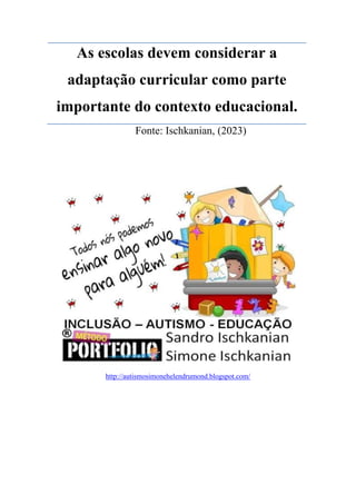 As escolas devem considerar a
adaptação curricular como parte
importante do contexto educacional.
Fonte: Ischkanian, (2023)
http://autismosimonehelendrumond.blogspot.com/
 