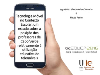 Tecnologia Móvel
no Contexto
Escolar: um
estudo sobre a
posição dos
professores de
Cabo Verde
relativamente à
utilização
educativa de
telemóveis
Agostinho Mascarenhas Semedo
&
Neuza Pedro
 