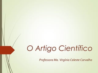 O Artigo Científico
Professora Ma. Virgínia Celeste Carvalho
 