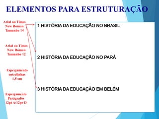 ELEMENTOS PARA ESTRUTURAÇÃO
Arial ou Times
New Roman
Tamanho 14
Arial ou Times
New Roman
Tamanho 12
Espcejamento
entrelinhas
1,5 cm
Espcejamento
Parágrafos
12pt A/12pr D
 
