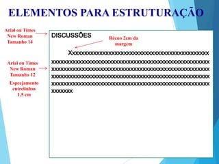 ELEMENTOS PARA ESTRUTURAÇÃO
Arial ou Times
New Roman
Tamanho 14
Arial ou Times
New Roman
Tamanho 12
Espcejamento
entrelinhas
1,5 cm
Récuo 2cm da
margem
 