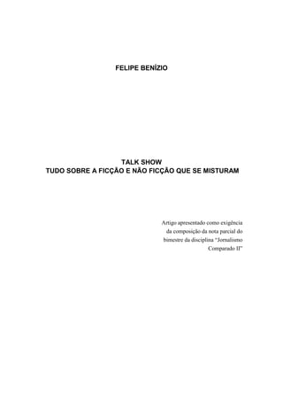 FELIPE BENÍZIO
TALK SHOW
TUDO SOBRE A FICÇÃO E NÃO FICÇÃO QUE SE MISTURAM
Artigo apresentado como exigência
da composição da nota parcial do
bimestre da disciplina “Jornalismo
Comparado II”
 
