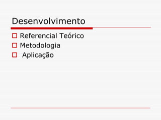 Desenvolvimento
 Referencial Teórico
 Metodologia
 Aplicação
 