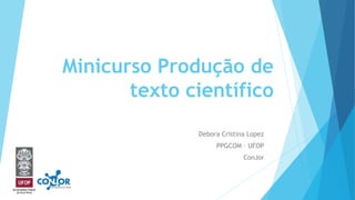 Minicurso Produção de
texto científico
Debora Cristina Lopez
PPGCOM – UFOP
ConJor
 