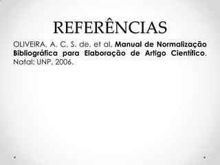 REFERÊNCIAS
OLIVEIRA, A. C. S. de. et al. Manual de Normalização
Bibliográfica para Elaboração de Artigo Científico.
Natal: UNP, 2006.

 