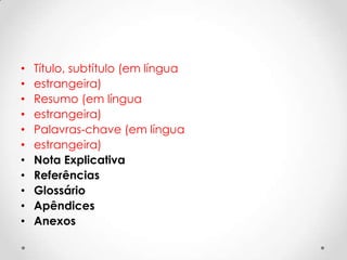 •
•
•
•
•
•
•
•
•
•
•

Título, subtítulo (em língua
estrangeira)
Resumo (em língua
estrangeira)
Palavras-chave (em língua
estrangeira)
Nota Explicativa
Referências
Glossário
Apêndices
Anexos

 