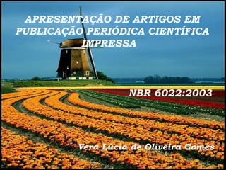 APRESENTAÇÃO DE ARTIGOS EM
PUBLICAÇÃO PERIÓDICA CIENTÍFICA
IMPRESSA
Vera Lúcia de Oliveira Gomes
NBR 6022:2003
 