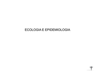 ECOLOGIA E EPIDEMIOLOGIA
 