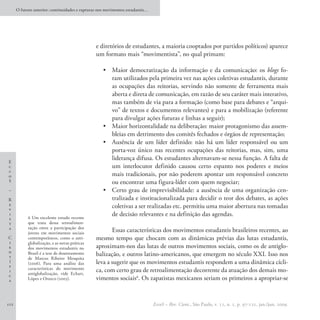 O futuro anterior: continuidades e rupturas nos movimentos estudantis…




                                                e diretórios de estudantes, a maioria cooptados por partidos políticos) aparece
                                                um formato mais “movimentista”, no qual primam:

                                                    •	 Maior democratização da informação e da comunicação: os blogs fo-
                                                       ram utilizados pela primeira vez nas ações coletivas estudantis, durante
                                                       as ocupações das reitorias, servindo não somente de ferramenta mais
                                                       aberta e direta de comunicação, em razão de seu caráter mais interativo,
                                                       mas também de via para a formação (como base para debates e “arqui-
                                                       vo” de textos e documentos relevantes) e para a mobilização (referente
                                                       para divulgar ações futuras e linhas a seguir);
                                                    •	 Maior horizontalidade na deliberação: maior protagonismo das assem-
                                                       bleias em detrimento dos comitês fechados e órgãos de representação;
                                                    •	 Ausência de um líder definido: não há um líder responsável ou um
                                                       porta-voz único nas recentes ocupações das reitorias, mas, sim, uma
                                                       liderança difusa. Os estudantes alternavam-se nessa função. A falta de
E
c                                                      um interlocutor definido causou certo espanto nos poderes e meios
c
o                                                      mais tradicionais, por não poderem apontar um responsável concreto
S                                                      ou encontrar uma figura-líder com quem negociar;
–                                                   •	 Certo grau de imprevisibilidade: a ausência de uma organização cen-
R                                                      tralizada e institucionalizada para decidir o teor dos debates, as ações
e                                                      coletivas a ser realizadas etc. permitiu uma maior abertura nas tomadas
v
i
            6 Um excelente estudo recente
                                                       de decisão relevantes e na definição das agendas.
s
t           que trata dessa retroalimen-
a           tação entre a participação dos
            jovens em movimentos sociais
                                                       Essas características dos movimentos estudantis brasileiros recentes, ao
C           contemporâneos, como o anti-        mesmo tempo que chocam com as dinâmicas prévias das lutas estudantis,
i           globalização, e as novas práticas
e           dos movimentos estudantis no        aproximam-nos das lutas de outros movimentos sociais, como os de antiglo-
n
t
            Brasil é a tese de doutoramento     balização, e outros latino-americanos, que emergem no século XXI. Isso nos
            de Marcos Ribeiro Mesquita
í           (2006). Para uma análise das        leva a sugerir que os movimentos estudantis respondem a uma dinâmica cícli-
f           características do movimento
i
            antiglobalização, vide Echart,
                                                ca, com certo grau de retroalimentação decorrente da atuação dos demais mo-
c
a           López e Orozco (2005).              vimentos sociais6. Os zapatistas mexicanos seriam os primeiros a apropriar-se


112                                                                            EccoS – Rev. Cient., São Paulo, v. 11, n. 1, p. 97-121, jan./jun. 2009.
 