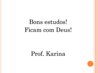 Bons estudos!
Ficam com Deus!
Prof. Karina
 