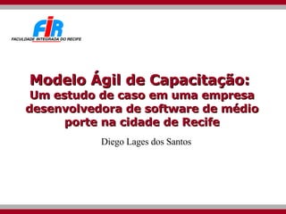 Modelo Ágil de Capacitação:  Um estudo de caso em uma empresa desenvolvedora de software de médio porte na cidade de Recife Diego Lages dos Santos 