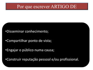 Por que escrever ARTIGO DE
OPINIÃO?
•Disseminar conhecimento;
•Compartilhar ponto de vista;
•Engajar o público numa causa;
•Construir reputação pessoal e/ou profissional.
 