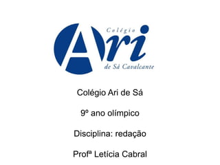 Colégio Ari de Sá
9º ano olímpico
Disciplina: redação
Profª Letícia Cabral
 