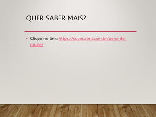 QUER SABER MAIS?
• Clique no link: https://super.abril.com.br/pena-de-
morte/
 