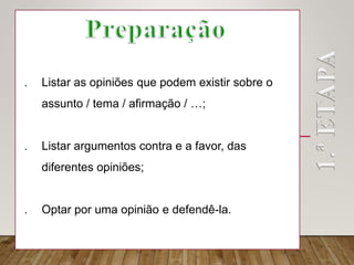  Listar as opiniões que podem existir sobre o
assunto / tema / afirmação / …;
 Listar argumentos contra e a favor, das
diferentes opiniões;
 Optar por uma opinião e defendê-la.
 