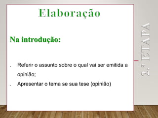 Na introdução:
 Referir o assunto sobre o qual vai ser emitida a
opinião;
 Apresentar o tema se sua tese (opinião)
 