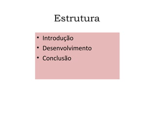 Estrutura
• Introdução
• Desenvolvimento
• Conclusão
 