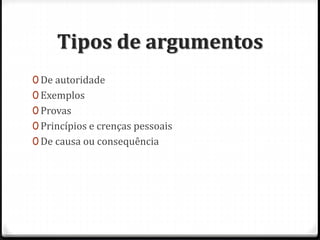 Tipos de argumentos
0 De autoridade
0 Exemplos
0 Provas
0 Princípios e crenças pessoais
0 De causa ou consequência
 