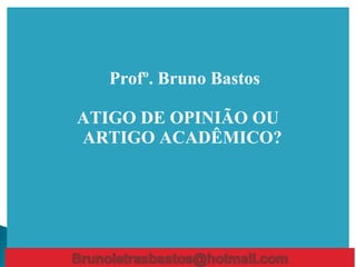 Profº. Bruno Bastos
ATIGO DE OPINIÃO OU
ARTIGO ACADÊMICO?
 