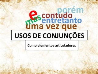 USOS DE CONJUNÇÕES
Como elementos articuladores
emascontudo
porém
entretanto
uma vez que
 
