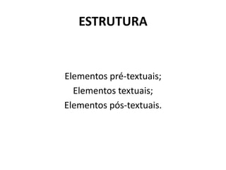 ESTRUTURA


Elementos pré-textuais;
  Elementos textuais;
Elementos pós-textuais.
 