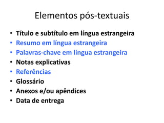 Elementos pós-textuais
•   Título e subtítulo em língua estrangeira
•   Resumo em língua estrangeira
•   Palavras-chave em língua estrangeira
•   Notas explicativas
•   Referências
•   Glossário
•   Anexos e/ou apêndices
•   Data de entrega
 